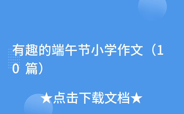 有趣的端午节小学作文(10篇) 有趣的端午节小学作文(10篇)