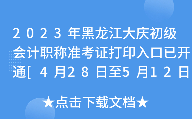 2023年黑龙江大庆初级会计职称准考证打印入口已开通[4月28日至5月12日]
