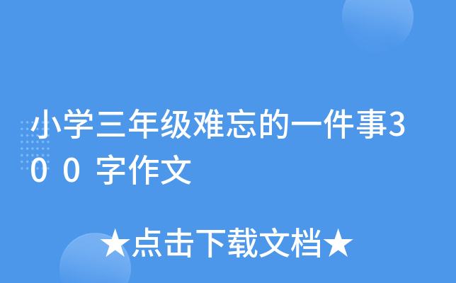 小开云kaiyun(中国)三年级难忘的一件事300字作文
