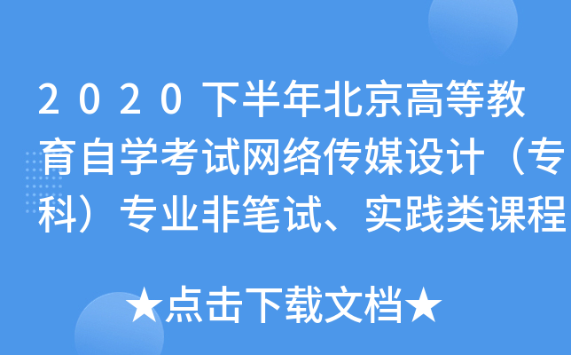 2020下半年北京高等教育自开云kaiyun(中国)考试网络传媒设计（专科）专业非笔试、实践类课程考试安排