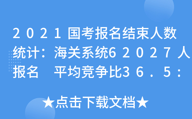 2021国考报名结束人数统计：海关系统62027人报名 平均竞争比36.5:1