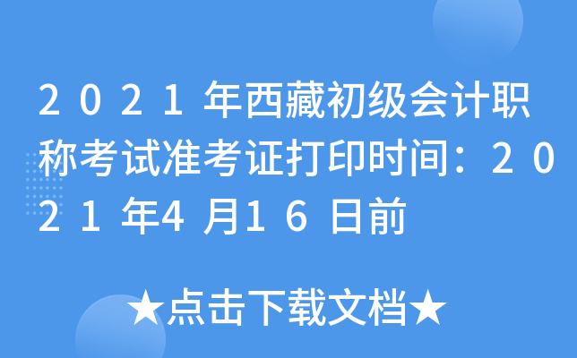 2021年西藏初级会计职称考试准考证打印时间：2021年4月16日前