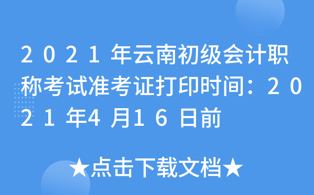 2021年云南初级会计职称考试准考证打印时间：2021年4月16日前