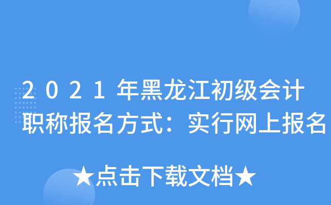 2021年黑龙江初级会计职称报名方式：实行网上报名