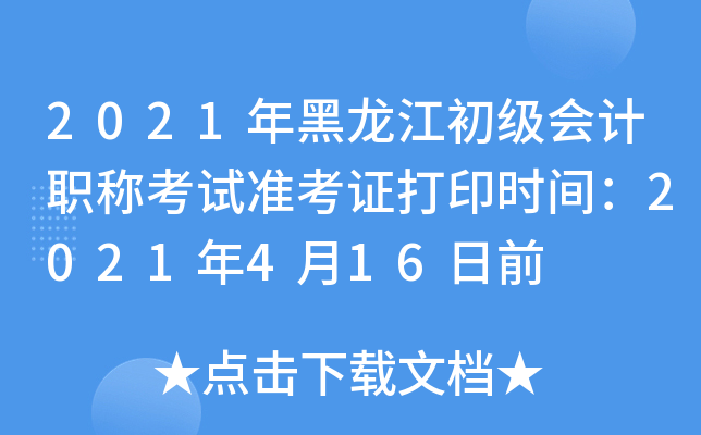 2021年黑龙江初级会计职称考试准考证打印时间：2021年4月16日前