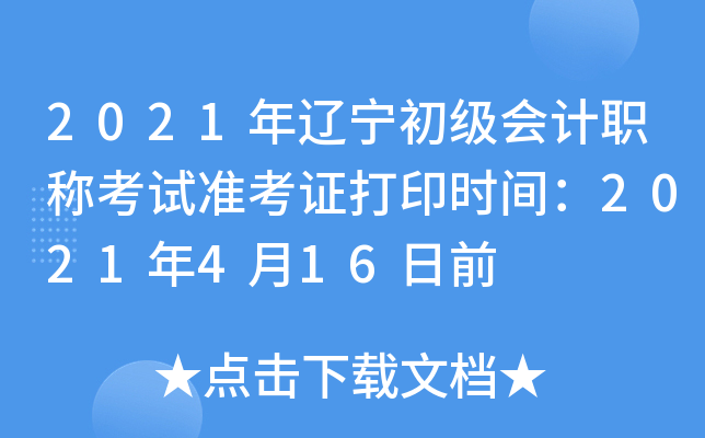 2021年辽宁初级会计职称考试准考证打印时间：2021年4月16日前