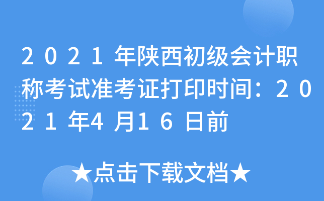 2021年陕西初级会计职称考试准考证打印时间：2021年4月16日前