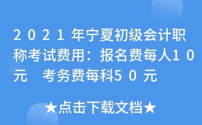 2021年宁夏初级会计职称考试费用：报名费每人10元 考务费每科50元