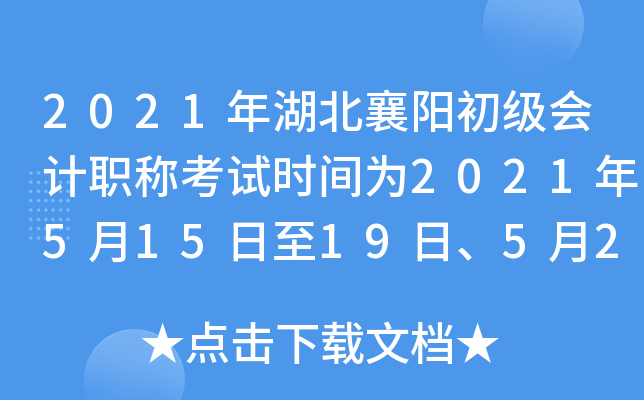 2021年湖北襄阳初级会计职称考试时间为2021年5月15日至19日、5月22日至23日