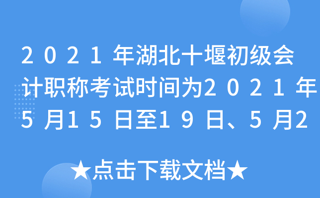 2021年湖北十堰初级会计职称考试时间为2021年5月15日至19日、5月22日至23日