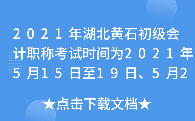2021年湖北黄石初级会计职称考试时间为2021年5月15日至19日、5月22日至23日