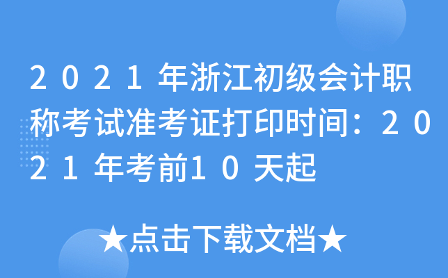 2021年浙江初级会计职称考试准考证打印时间：2021年考前10天起