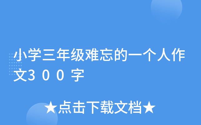 小开云kaiyun(中国)三年级难忘的一个人作文300字
