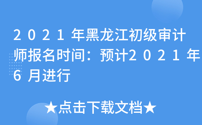 2021年黑龙江初级审计师报名时间：预计2021年6月进行