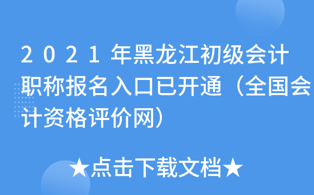 2021年黑龙江初级会计职称报名入口已开通（全国会计资格评价网）