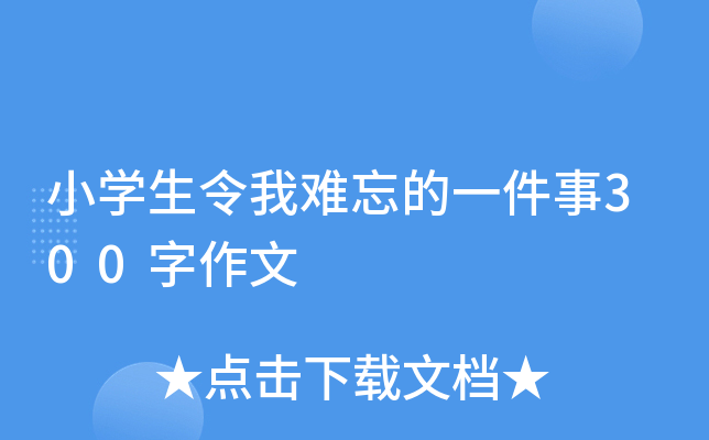 小开云kaiyun(中国)生令我难忘的一件事300字作文