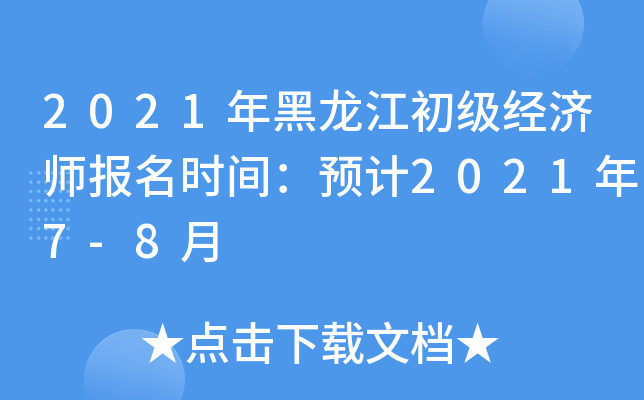 2021年黑龙江初级经济师报名时间：预计2021年7-8月