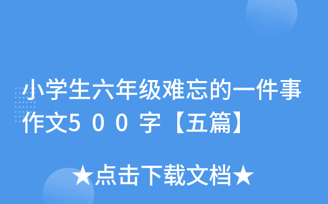 小开云kaiyun(中国)生六年级难忘的一件事作文500字【五篇】