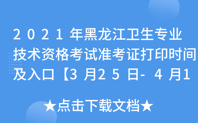 2021年黑龙江卫生专业技术资格考试准考证打印时间及入口【3月25日-4月18日】