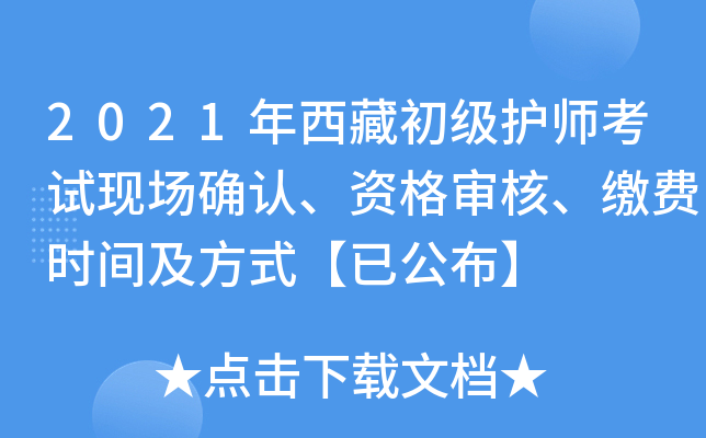 2021年西藏初级护师考试现场确认、资格审核、缴费时间及方式【已公布】