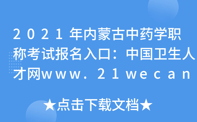 2021年内蒙古中药开云kaiyun(中国)职称考试报名入口：中国卫生人才网www.21wecan.com
