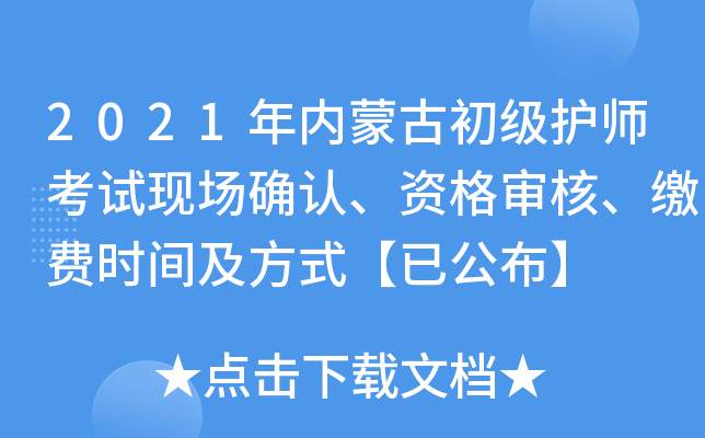 2021年内蒙古初级护师考试现场确认、资格审核、缴费时间及方式【已公布】