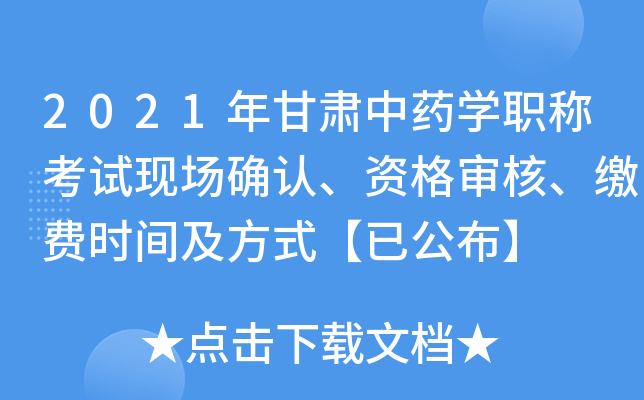 2021年甘肃中药开云kaiyun(中国)职称考试现场确认、资格审核、缴费时间及方式【已公布】