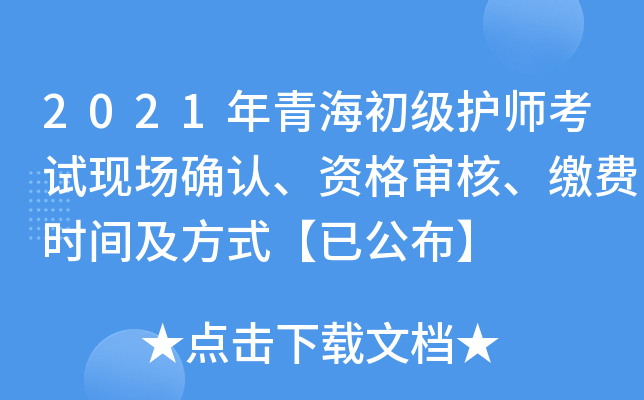 2021年青海初级护师考试现场确认、资格审核、缴费时间及方式【已公布】