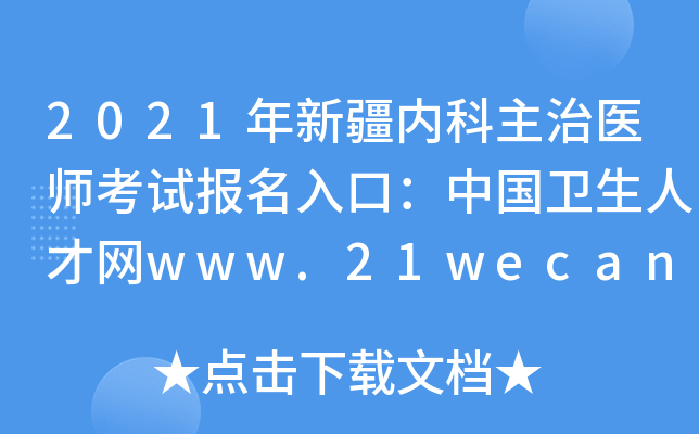 2021年新疆内科主治医师考试报名入口：中国卫生人才网www.21wecan.com