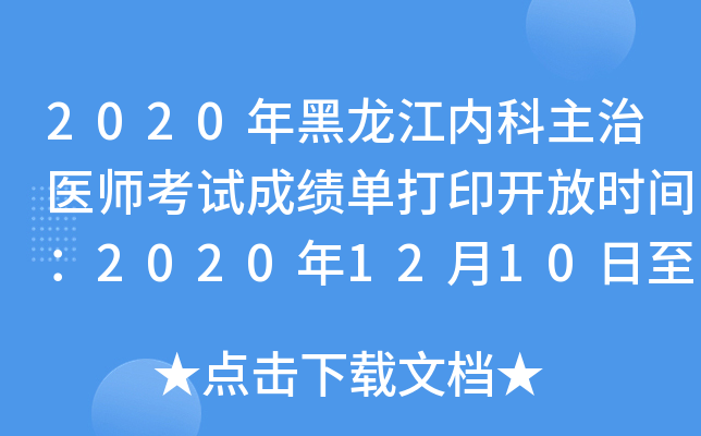 2020年黑龙江内科主治医师考试成绩单打印开放时间：2020年12月10日至2021年5月31日