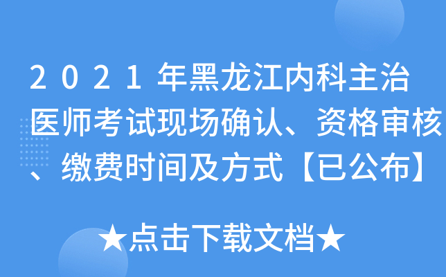 2021年黑龙江内科主治医师考试现场确认、资格审核、缴费时间及方式【已公布】