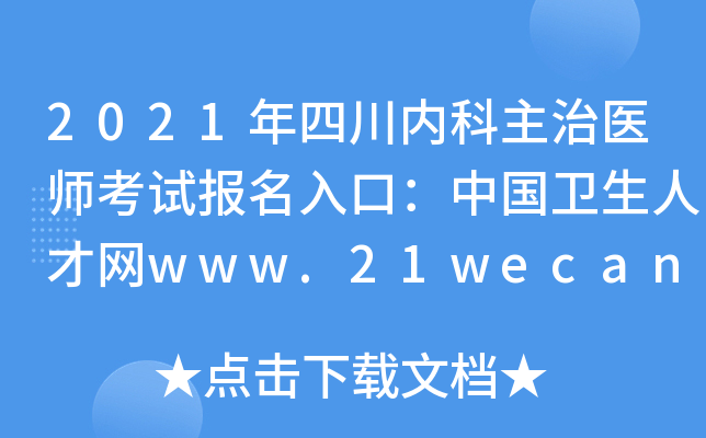 2021年四川内科主治医师考试报名入口：中国卫生人才网www.21wecan.com【已开通】