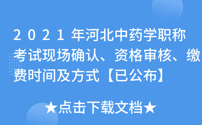 2021年河北中药开云kaiyun(中国)职称考试现场确认、资格审核、缴费时间及方式【已公布】