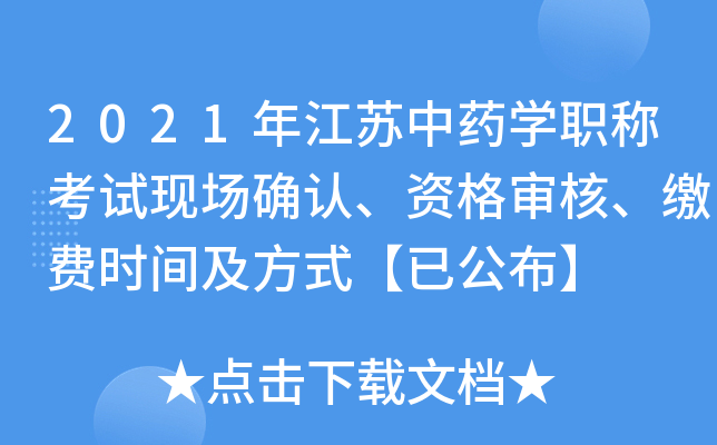 2021年江苏中药开云kaiyun(中国)职称考试现场确认、资格审核、缴费时间及方式【已公布】