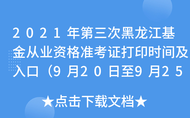 2021年第三次黑龙江基金从业资格准考证打印时间及入口（9月20日至9月25日）