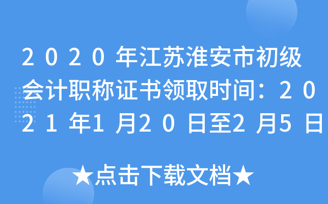 2020年江苏淮安市初级会计职称证书领取时间：2021年1月20日至2月5日