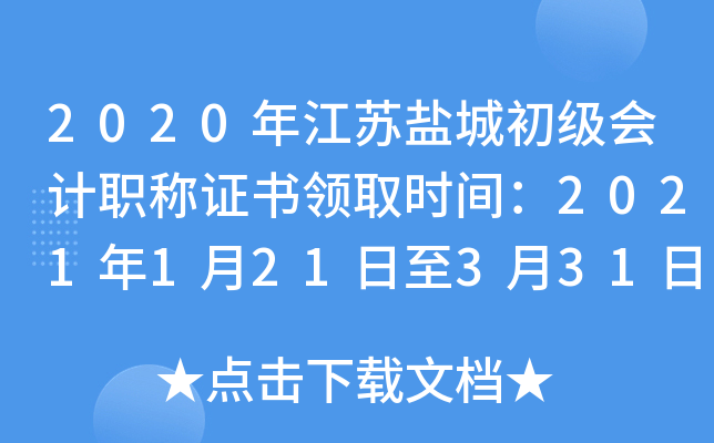 2020年江苏盐城初级会计职称证书领取时间：2021年1月21日至3月31日