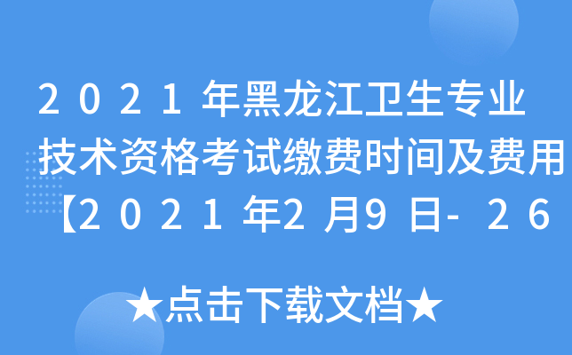 2021年黑龙江卫生专业技术资格考试缴费时间及费用【2021年2月9日-26日】