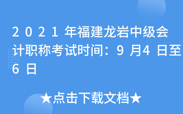 2021年福建龙岩中级会计职称考试时间：9月4日至6日