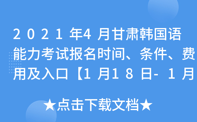 2021年4月甘肃韩国语能力考试报名时间、条件、费用及入口【1月18日-1月28日】