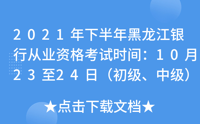2021年下半年黑龙江银行从业资格考试时间：10月23至24日（初级、中级）
