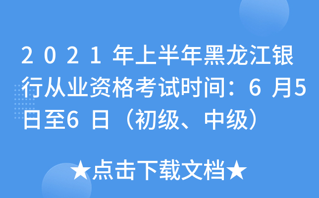 2021年上半年黑龙江银行从业资格考试时间：6月5日至6日（初级、中级）