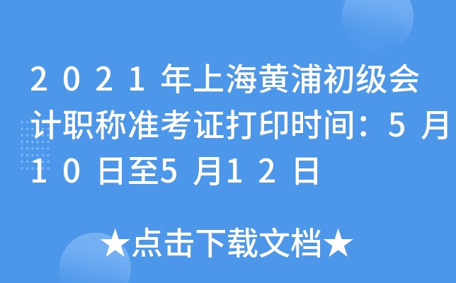 2021年上海黄浦初级会计职称准考证打印时间：5月10日至5月12日
