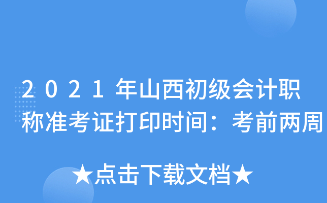 2021年山西初级会计职称准考证打印时间：考前两周