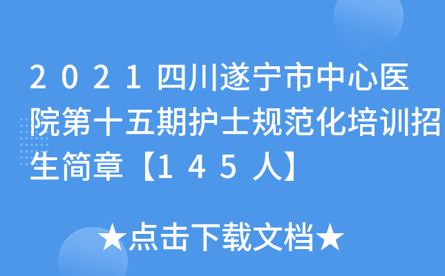 2021四川遂宁市中心医院第十五期护士规范化培训招生简章【145人】