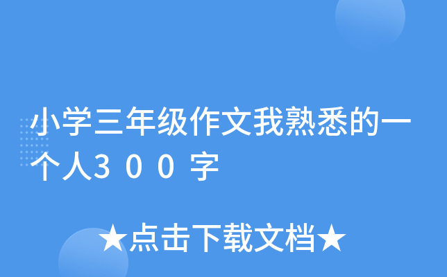 小开云kaiyun(中国)三年级作文我熟悉的一个人300字