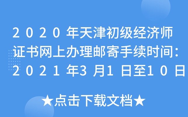 2020年天津初级经济师证书网上办理邮寄手续时间：2021年3月1日至10日