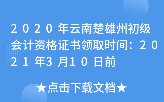 2020年云南楚雄州初级会计资格证书领取时间：2021年3月10日前