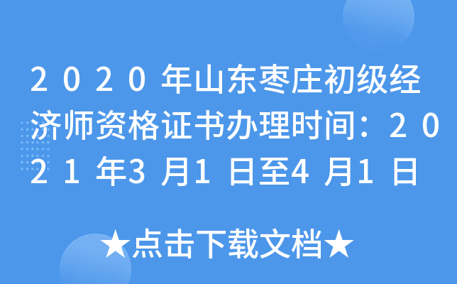2020年山东枣庄初级经济师资格证书办理时间：2021年3月1日至4月1日