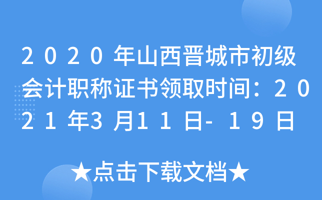 2020年山西晋城市初级会计职称证书领取时间：2021年3月11日-19日